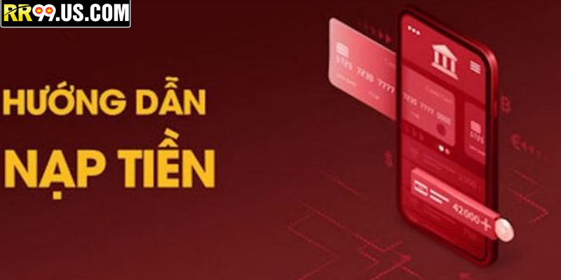 Quy trình nạp tiền RR99 tiện lợi, bảo mật nhanh gọn